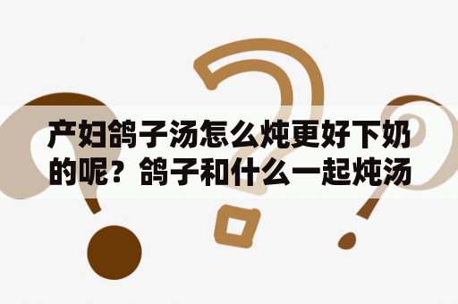 产妇鸽子汤怎么炖更好下奶的呢？鸽子和什么一起炖汤最有营养？鸽子汤的做法是什么？