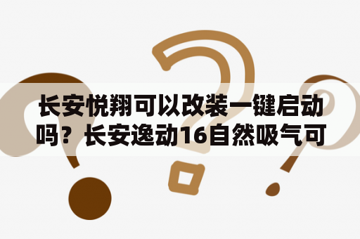 长安悦翔可以改装一键启动吗？长安逸动16自然吸气可以改气吗？