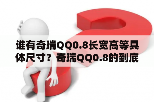 谁有奇瑞QQ0.8长宽高等具体尺寸？奇瑞QQ0.8的到底能跑多快车内噪音大吗？