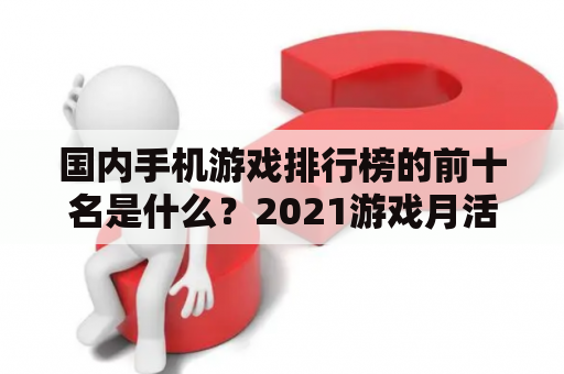 国内手机游戏排行榜的前十名是什么？2021游戏月活人数排行榜？