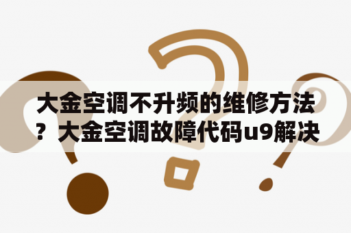 大金空调不升频的维修方法？大金空调故障代码u9解决方案？