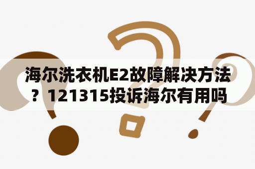 海尔洗衣机E2故障解决方法？121315投诉海尔有用吗？