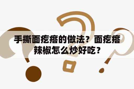 手撕面疙瘩的做法？面疙瘩辣椒怎么炒好吃？