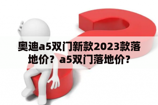 奥迪a5双门新款2023款落地价？a5双门落地价？