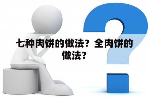 七种肉饼的做法？全肉饼的做法？