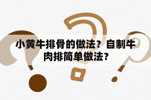 小黄牛排骨的做法？自制牛肉排简单做法？