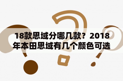 18款思域分哪几款？2018年本田思域有几个颜色可选？