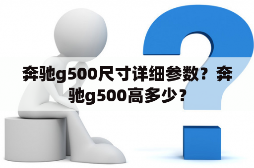 奔驰g500尺寸详细参数？奔驰g500高多少？