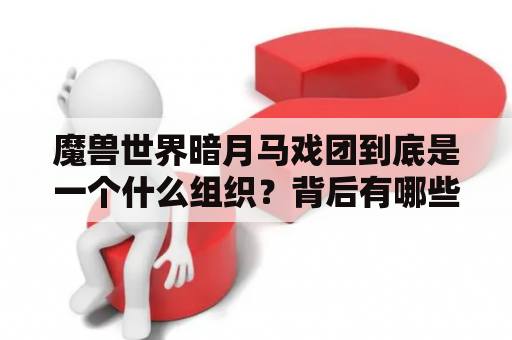 魔兽世界暗月马戏团到底是一个什么组织？背后有哪些真相？魔兽世界暗夜，马戏团多久来一次，有没有公告，公告在什么地方可以查到？