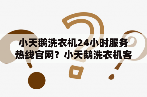 小天鹅洗衣机24小时服务热线官网？小天鹅洗衣机客服热线？