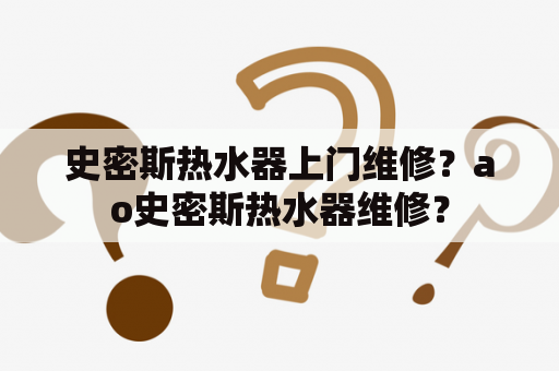 史密斯热水器上门维修？ao史密斯热水器维修？