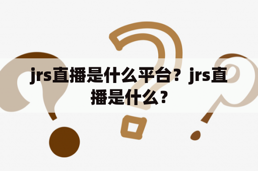 jrs直播是什么平台？jrs直播是什么？