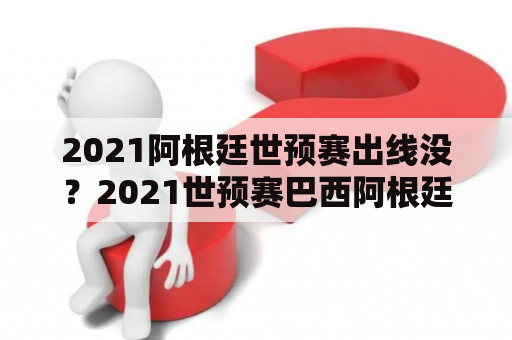 2021阿根廷世预赛出线没？2021世预赛巴西阿根廷半场比分？