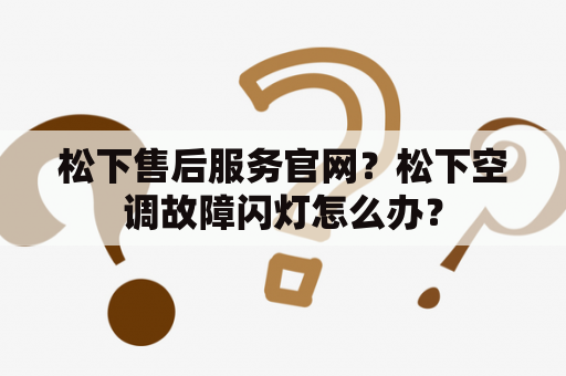 松下售后服务官网？松下空调故障闪灯怎么办？