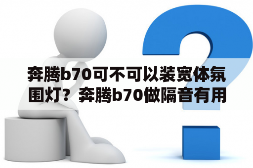 奔腾b70可不可以装宽体氛围灯？奔腾b70做隔音有用吗？