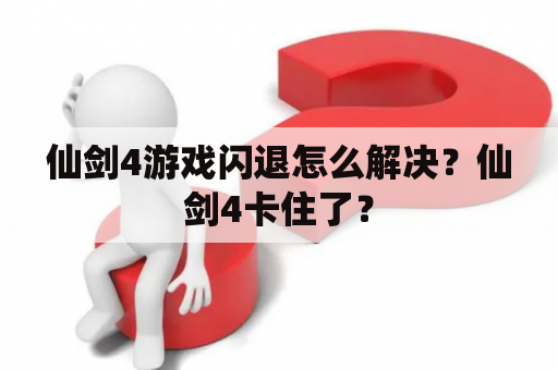 仙剑4游戏闪退怎么解决？仙剑4卡住了？