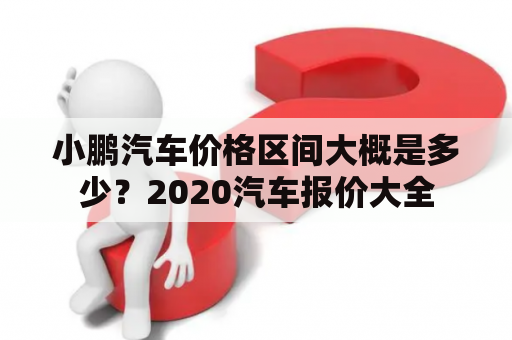 小鹏汽车价格区间大概是多少？2020汽车报价大全