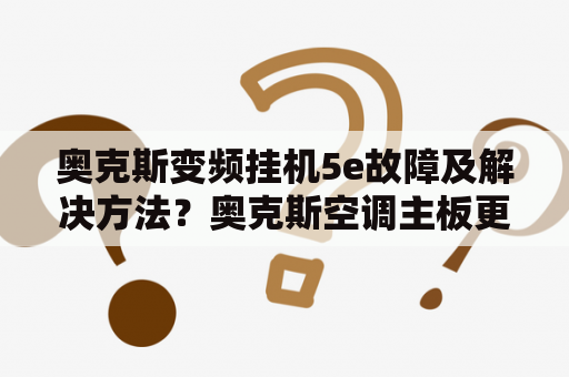 奥克斯变频挂机5e故障及解决方法？奥克斯空调主板更换多少钱？