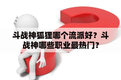 斗战神狐狸哪个流派好？斗战神哪些职业最热门？