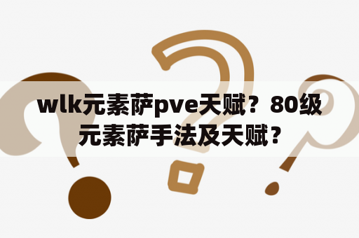 wlk元素萨pve天赋？80级元素萨手法及天赋？