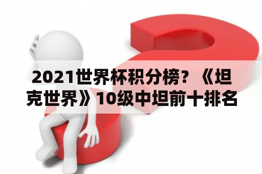 2021世界杯积分榜？《坦克世界》10级中坦前十排名分别是什么？