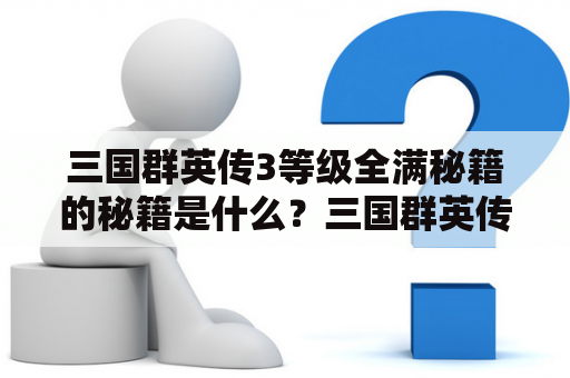 三国群英传3等级全满秘籍的秘籍是什么？三国群英传3级别提高秘籍是什么？