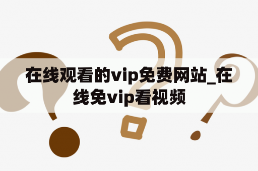 在线观看的vip免费网站_在线免vip看视频