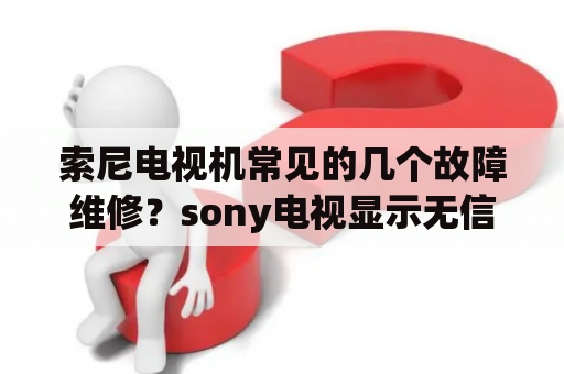 索尼电视机常见的几个故障维修？sony电视显示无信号怎么办？