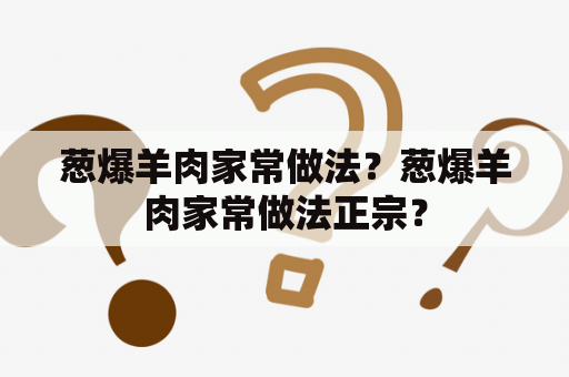 葱爆羊肉家常做法？葱爆羊肉家常做法正宗？