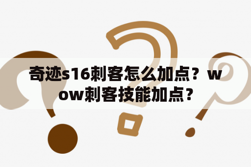 奇迹s16刺客怎么加点？wow刺客技能加点？