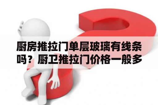 厨房推拉门单层玻璃有线条吗？厨卫推拉门价格一般多少钱？