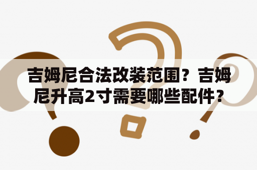 吉姆尼合法改装范围？吉姆尼升高2寸需要哪些配件？