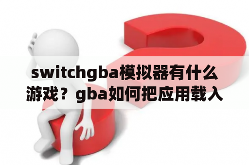 switchgba模拟器有什么游戏？gba如何把应用载入游戏？