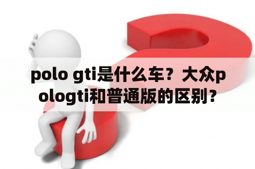 polo gti是什么车？大众pologti和普通版的区别？