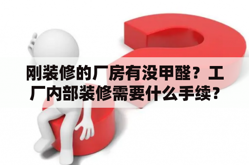 刚装修的厂房有没甲醛？工厂内部装修需要什么手续？