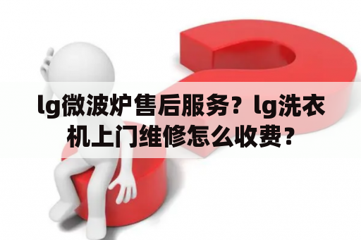 lg微波炉售后服务？lg洗衣机上门维修怎么收费？