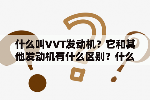 什么叫VVT发动机？它和其他发动机有什么区别？什么是VVT发动机？