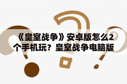 《皇室战争》安卓版怎么2个手机玩？皇室战争电脑版