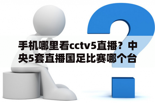 手机哪里看cctv5直播？中央5套直播国足比赛哪个台直播？