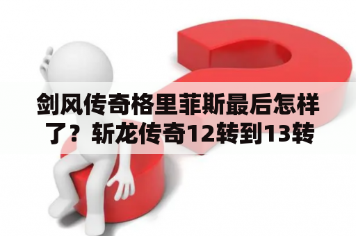 剑风传奇格里菲斯最后怎样了？斩龙传奇12转到13转完了是多少级？