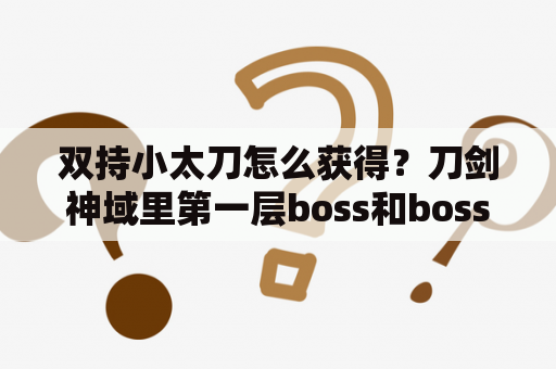 双持小太刀怎么获得？刀剑神域里第一层boss和boss身边的小怪名字？