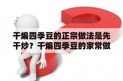 干煸四季豆的正宗做法是先干炒？干煸四季豆的家常做法？