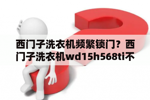 西门子洗衣机频繁锁门？西门子洗衣机wd15h568ti不通电？