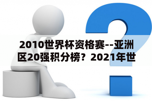 2010世界杯资格赛--亚洲区20强积分榜？2021年世界杯预选赛亚洲积分榜？