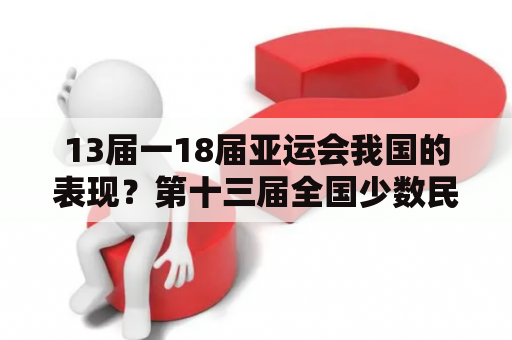 13届一18届亚运会我国的表现？第十三届全国少数民族运动会？