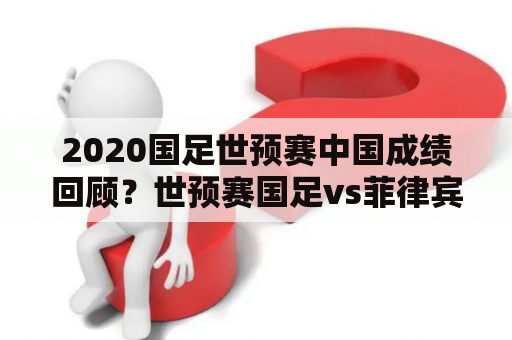 2020国足世预赛中国成绩回顾？世预赛国足vs菲律宾