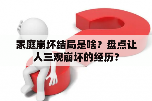 家庭崩坏结局是啥？盘点让人三观崩坏的经历？