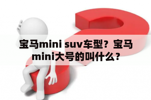 宝马mini suv车型？宝马mini大号的叫什么？