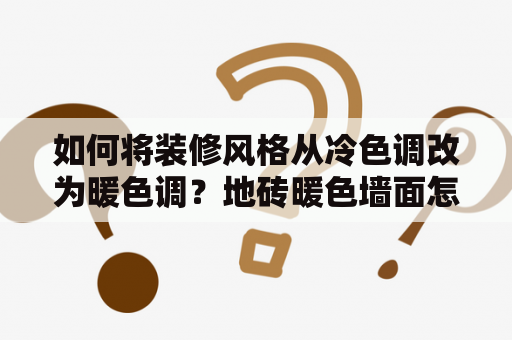 如何将装修风格从冷色调改为暖色调？地砖暖色墙面怎么配色？