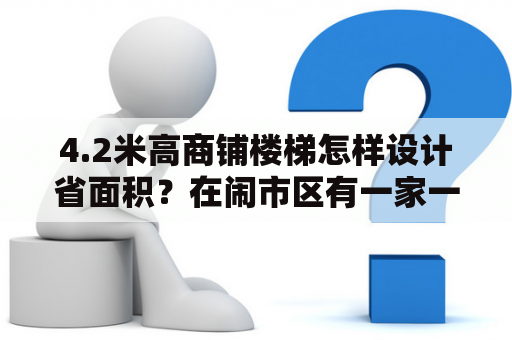 4.2米高商铺楼梯怎样设计省面积？在闹市区有一家一米多宽的店面，适合开什么店？